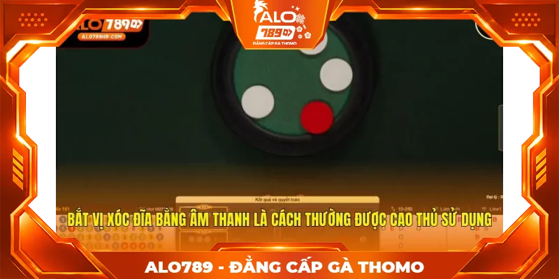 Bắt vị xóc đĩa bằng âm thanh là cách thường được cao thủ sử dụng
