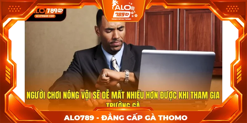 Người chơi nóng vội sẽ dễ mất nhiều hơn được khi tham gia trường gà Người chơi nóng vội sẽ dễ mất nhiều hơn được khi tham gia trường gà